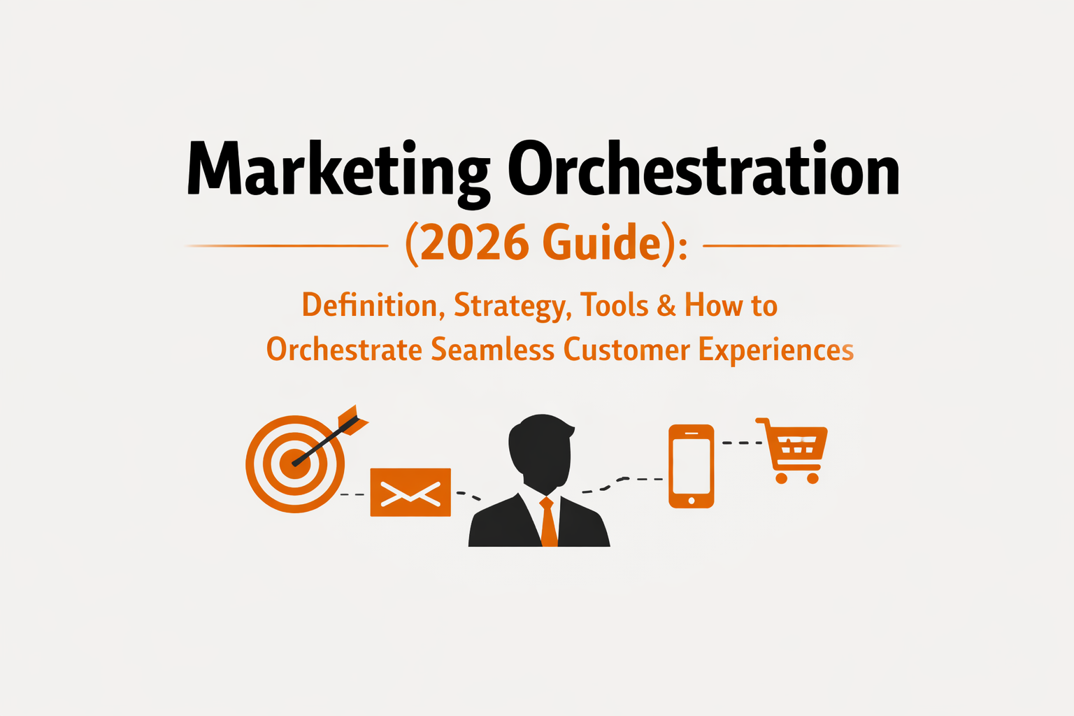 Marketing Orchestration (2026 Guide): Definition, Strategy, Tools & How&nbsp;to&nbsp;Orchestrate Seamless Customer Experiences&nbsp;